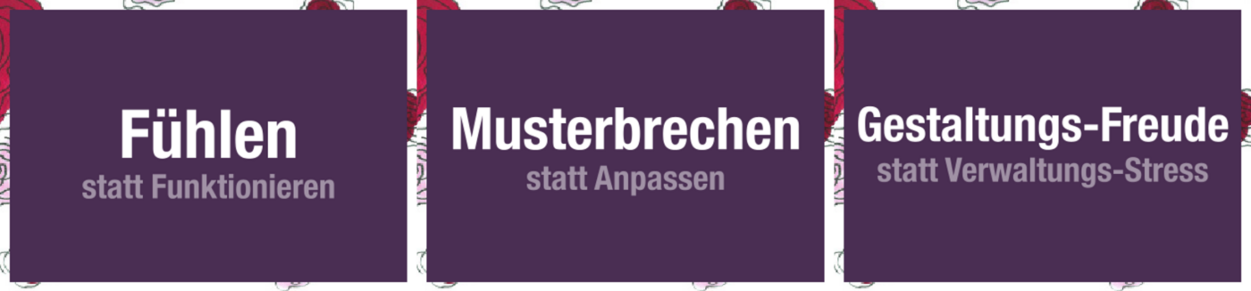 Fühlen statt Funktionieren; Musterbrechen statt Anpassen; Gestaltungs-Freude statt Verwaltungs-Stress
